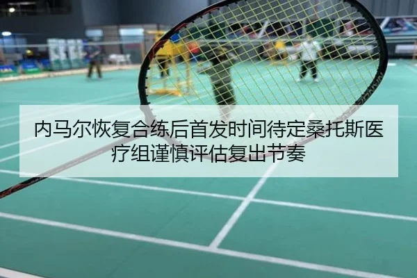 内马尔恢复合练后首发时间待定桑托斯医疗组谨慎评估复出节奏