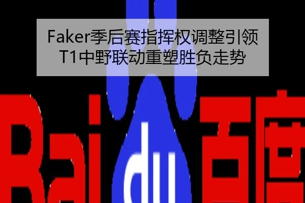 Faker季后赛指挥权调整引领T1中野联动重塑胜负走势